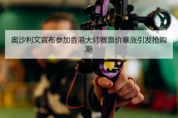 奥沙利文宣布参加香港大师赛票价暴涨引发抢购潮